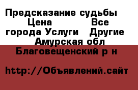 Предсказание судьбы . › Цена ­ 1 100 - Все города Услуги » Другие   . Амурская обл.,Благовещенский р-н